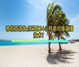 哪些旅游景點(diǎn)采用24小時(shí)景點(diǎn)慢直播技術(shù)？